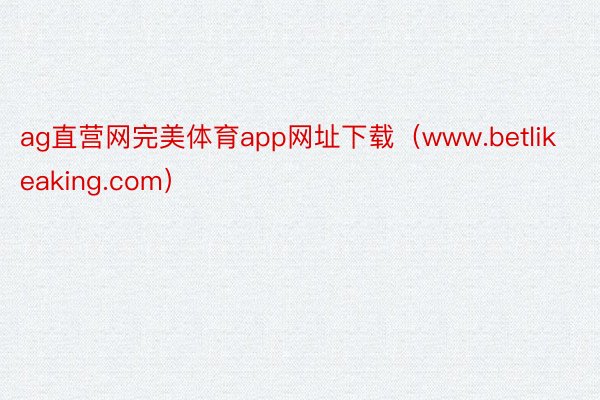 ag直营网完美体育app网址下载（www.betlikeaking.com）