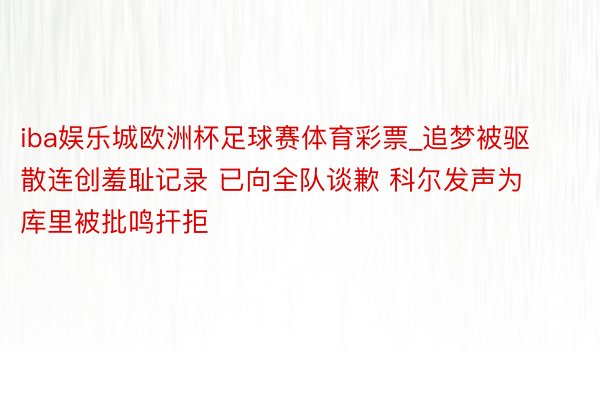 iba娱乐城欧洲杯足球赛体育彩票_追梦被驱散连创羞耻记录 已向全队谈歉 科尔发声为库里被批鸣扞拒