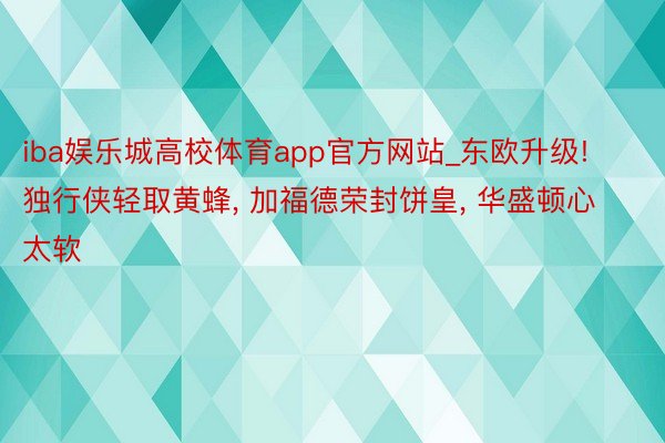 iba娱乐城高校体育app官方网站_东欧升级! 独行侠轻取黄蜂, 加福德荣封饼皇, 华盛顿心太软