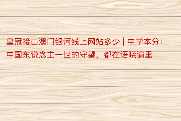 皇冠接口澳门银河线上网站多少 | 中学本分：中国东说念主一世的守望，都在语晓谕里