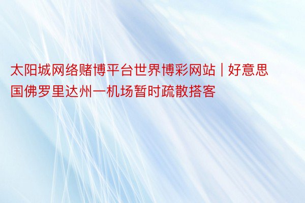 太阳城网络赌博平台世界博彩网站 | 好意思国佛罗里达州一机场暂时疏散搭客