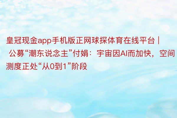 皇冠现金app手机版正网球探体育在线平台 | 公募“潮东说念主”付娟：宇宙因AI而加快，空间测度正处“从0到1”阶段