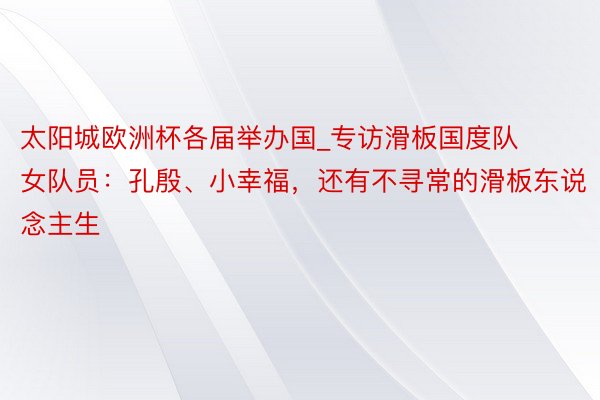 太阳城欧洲杯各届举办国_专访滑板国度队女队员：孔殷、小幸福，还有不寻常的滑板东说念主生