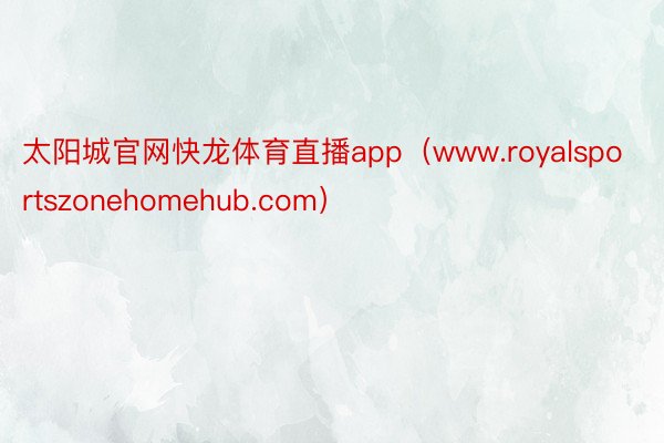 太阳城官网快龙体育直播app（www.royalsportszonehomehub.com）
