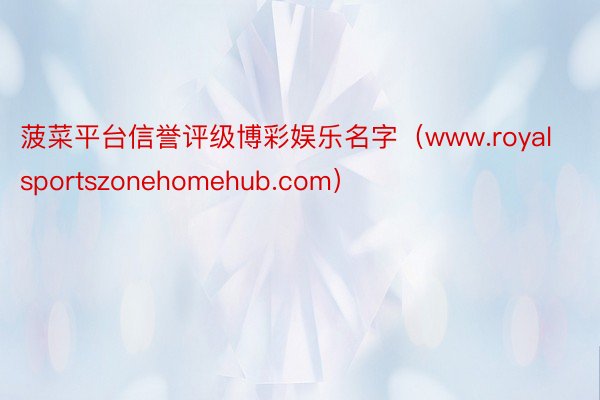 菠菜平台信誉评级博彩娱乐名字（www.royalsportszonehomehub.com）