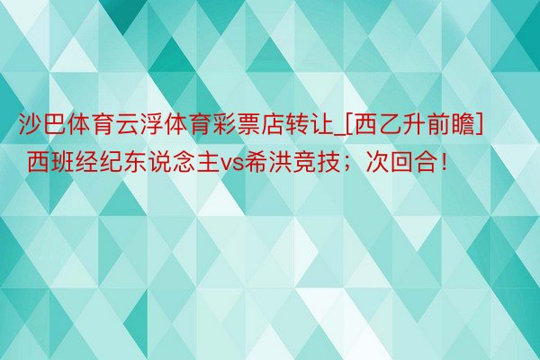 沙巴体育云浮体育彩票店转让_[西乙升前瞻] 西班经纪东说念主vs希洪竞技；次回合！