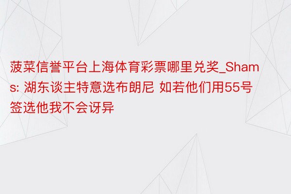 菠菜信誉平台上海体育彩票哪里兑奖_Shams: 湖东谈主特意选布朗尼 如若他们用55号签选他我不会讶异