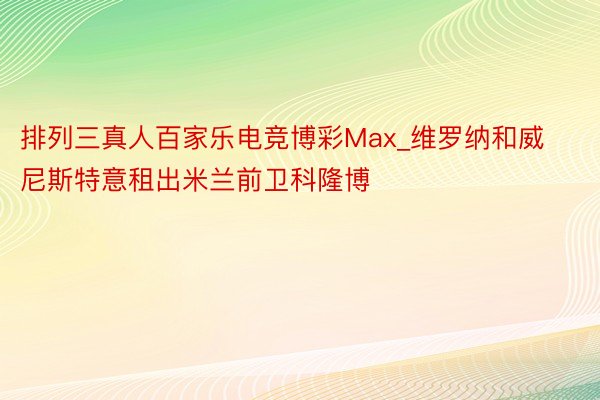 排列三真人百家乐电竞博彩Max_维罗纳和威尼斯特意租出米兰前卫科隆博