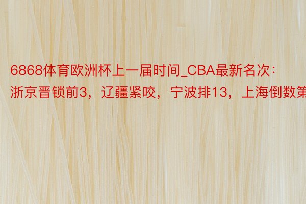 6868体育欧洲杯上一届时间_CBA最新名次：浙京晋锁前3，辽疆紧咬，宁波排13，上海倒数第二