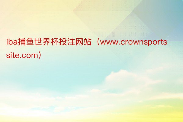 iba捕鱼世界杯投注网站（www.crownsportssite.com）