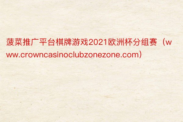 菠菜推广平台棋牌游戏2021欧洲杯分组赛（www.crowncasinoclubzonezone.com）