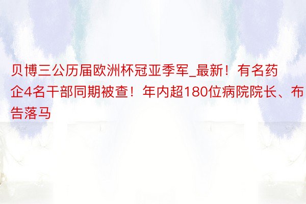 贝博三公历届欧洲杯冠亚季军_最新！有名药企4名干部同期被查！年内超180位病院院长、布告落马