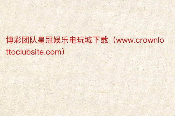 博彩团队皇冠娱乐电玩城下载（www.crownlottoclubsite.com）