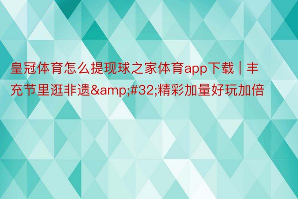 皇冠体育怎么提现球之家体育app下载 | 丰充节里逛非遗&#32;精彩加量好玩加倍